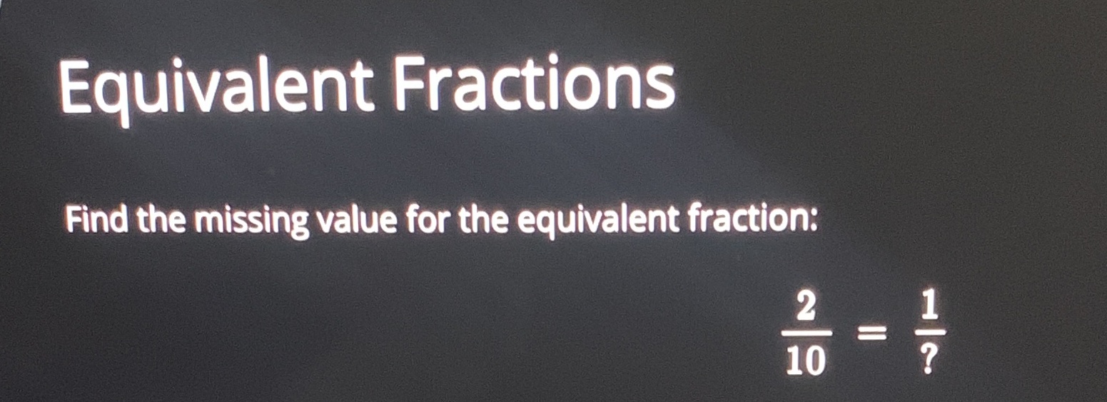 Equivalent Fractions Find the missing value for the equivalent fraction: 2 10