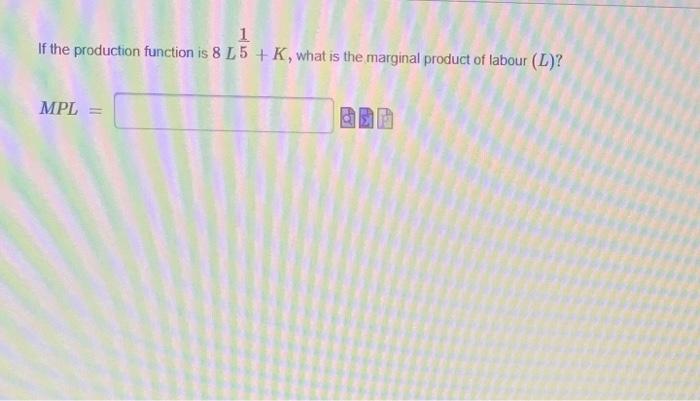 Ifthe production fmction 8 L 5 K, what vs the marginal product