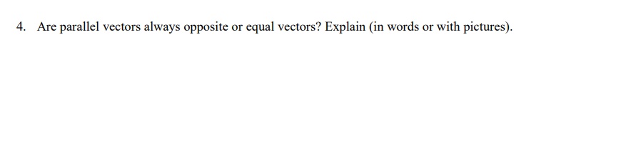 4. Are parallel vectors always opposite or equal vectors? Explain (in words
