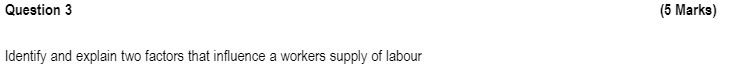 Question 3 Identify and explain two factors that influence a workers supply