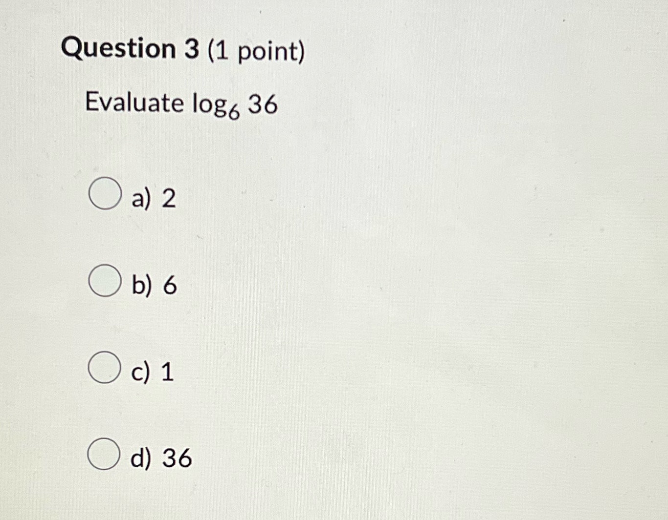 Question 3 (1 point) Evaluate log6 36 O O O d) 36