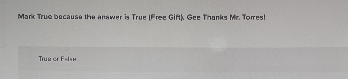 Mark True because the answer is True (Free Gift). Gee Thanks Mr.