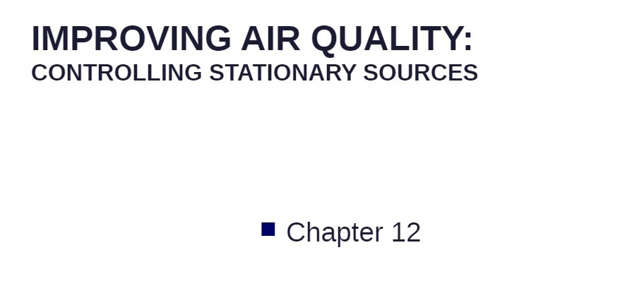 IMPROVING AIR QUALITY: CONTROLLING STATIONARY SOURCES Chapter 12