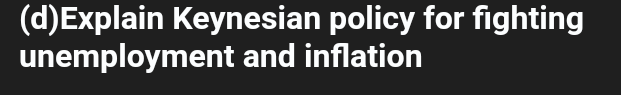 (d)ExpIain Keynesian policy for fighting unemployment and inflation