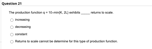 Qgestion 21 The production function q = 10.min{K, 2L} exhibits retums to