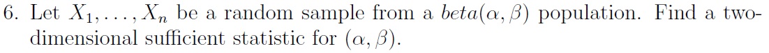beta(a, B) population. Find a two- dimensional sufficient statistic for (a, B)
