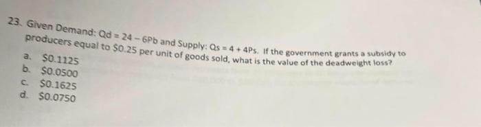 send me typed answer!! 23. Given Demand: Qd = 24 - 6Pb