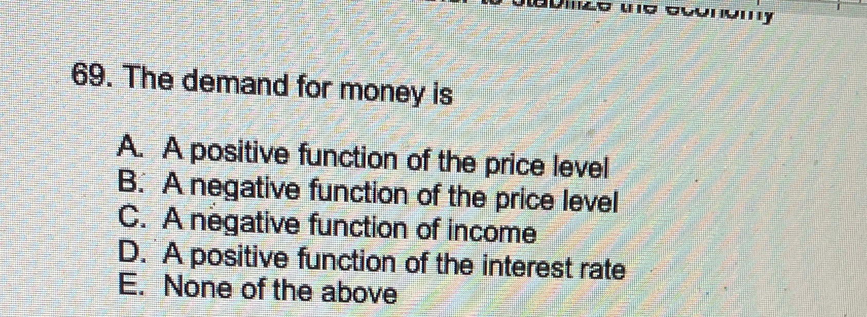 the price level B. A negative function of the price level C.