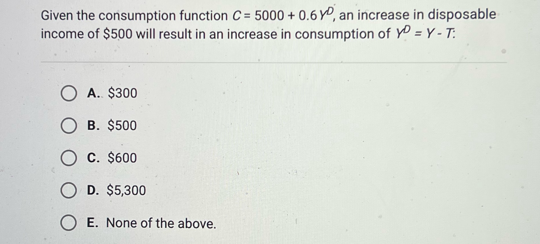 C = 5000 + 0.6 Y, an increase in disposable income of