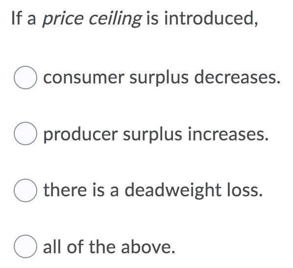 If a price ceiling is introduced, 0 consumer surplus decreases. O