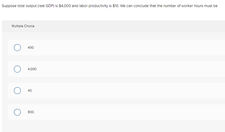 Suppose total output (real GDP) Is S4.OOO and labor productlvlty Is $10