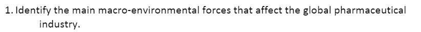 1. Identify the main macro-environmental forces that affect the global pharmaceutical industry.