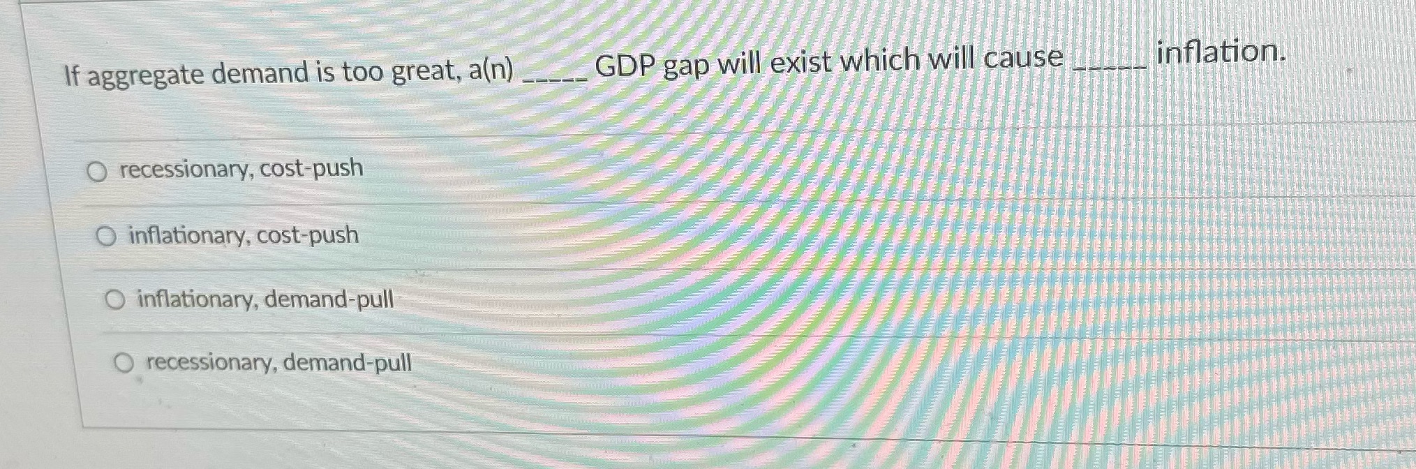 If aggregate demand is too great, a(n) GDP gap will exist