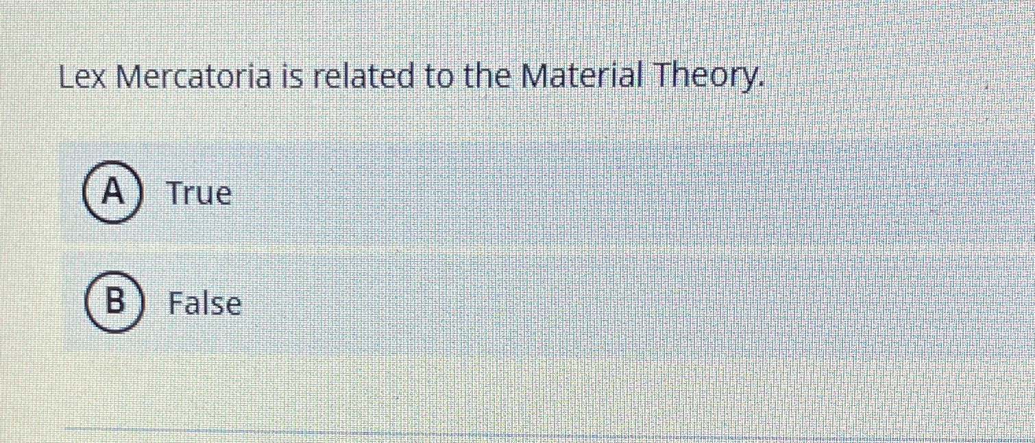Lex Mercatori is related to the Materil Theory;]" A True B False