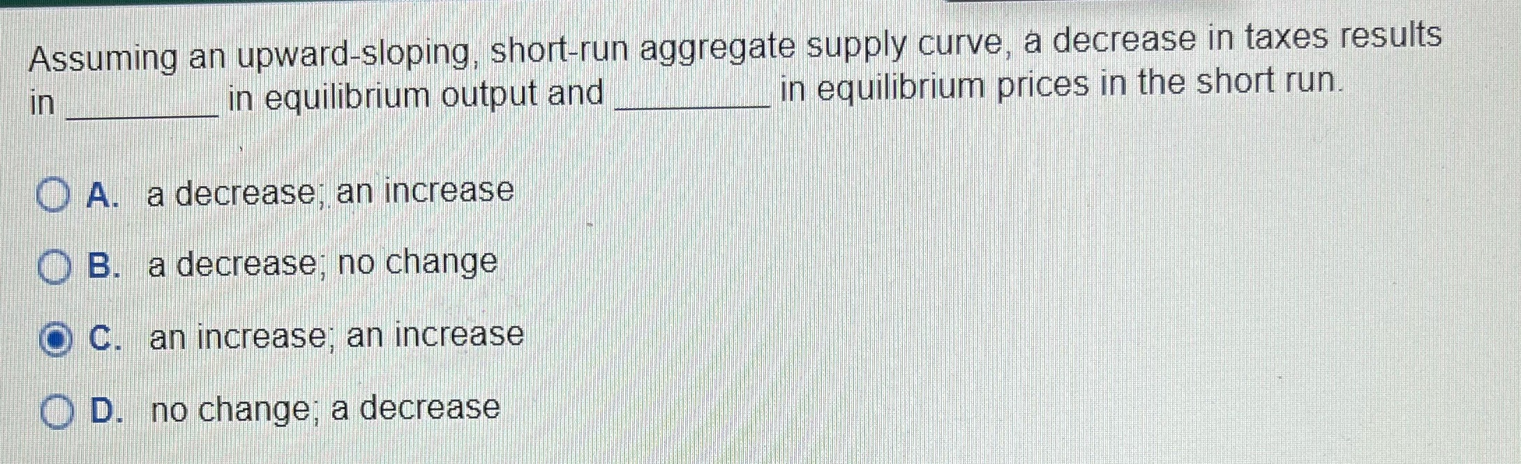  Assuming an upward-sloping, short-run aggregate supply curve, a decrease in taxes