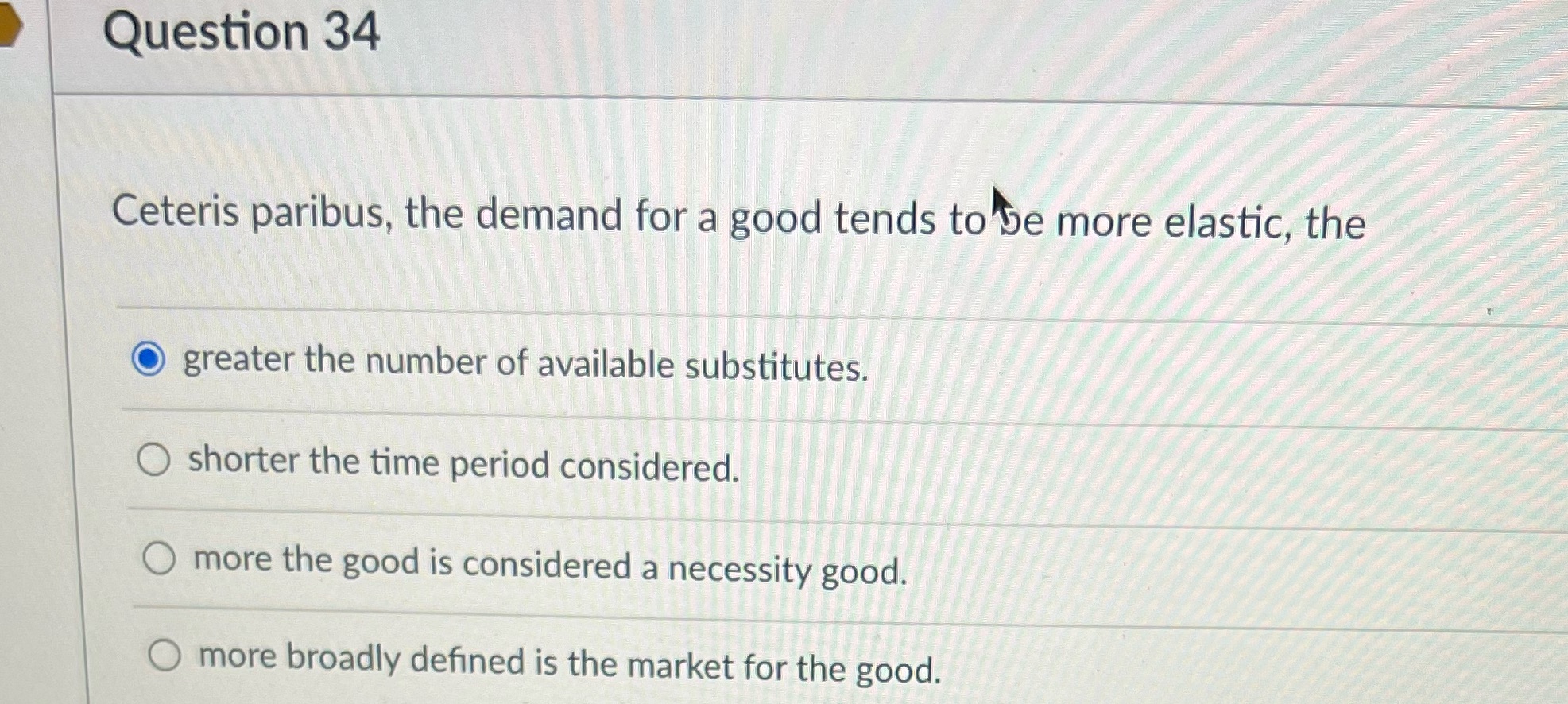 be more elastic, the greater the number of available substitutes. O shorter