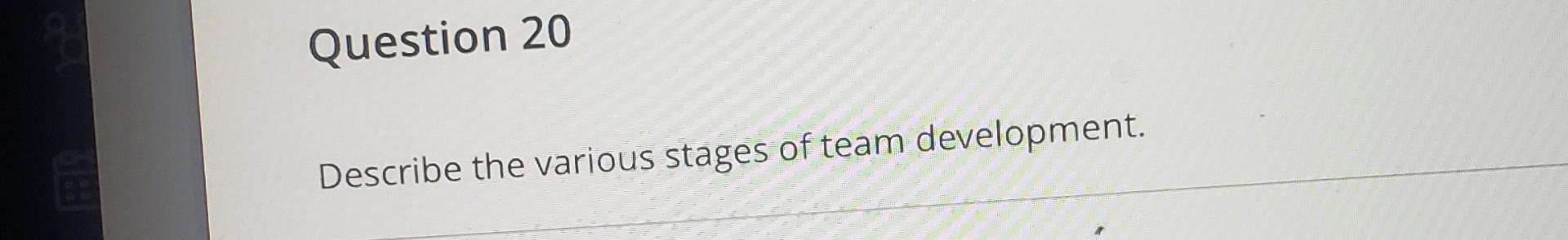 Question 20 Describe the various stages of team development.