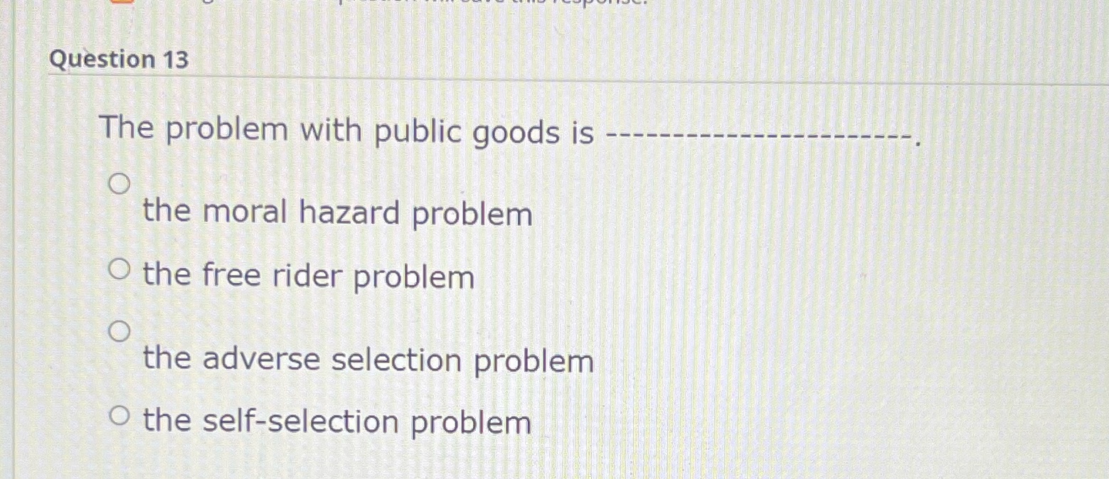 moral hazard problem O the free rider problem O the adverse selection