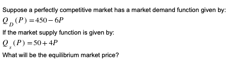 Suppose a perfectly competitive market has a market demand function given