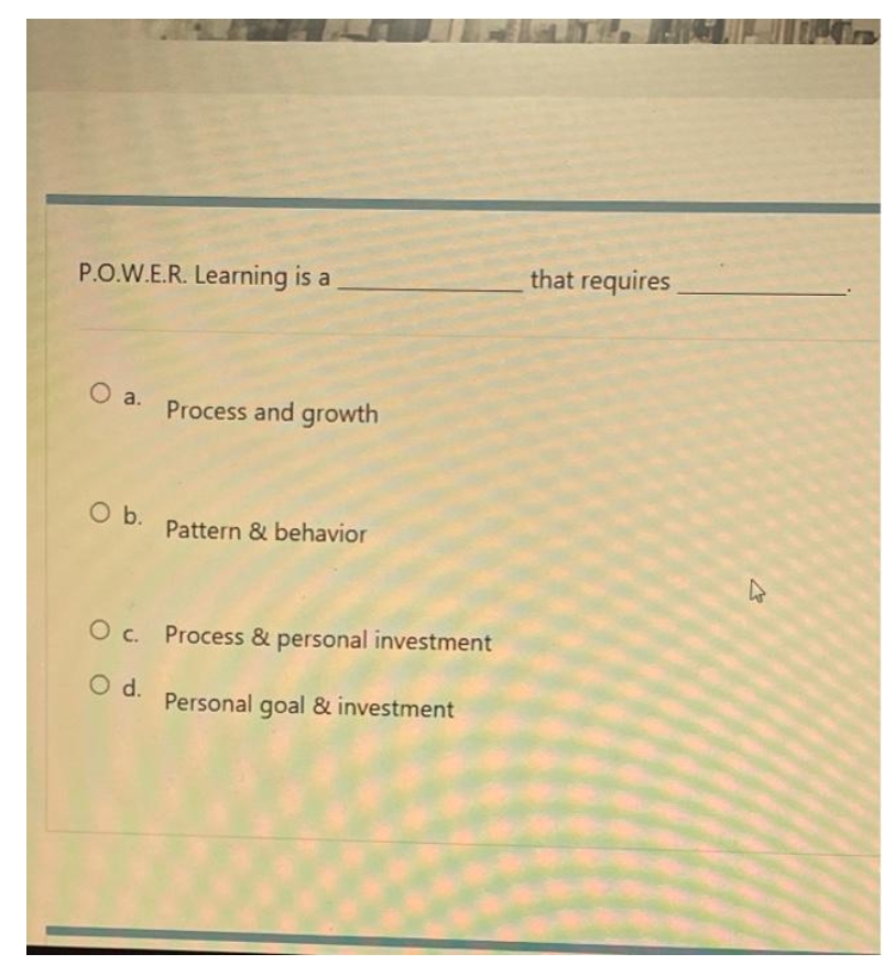  that requires P.O.W.E.R. Learning is a O a. Process and growth
