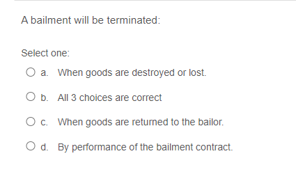A bailment will be terminated: Select one: O a. When goods