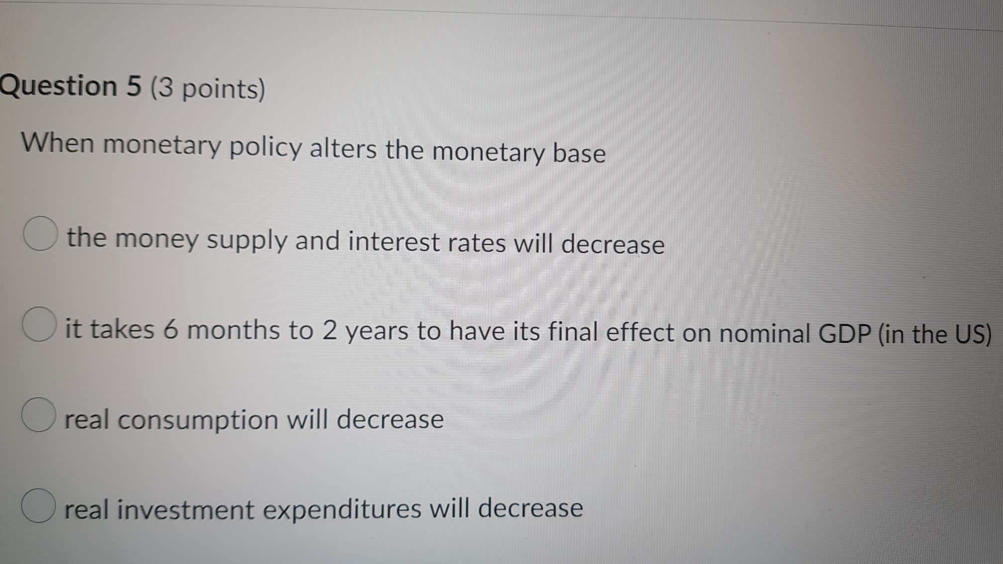 Question 5 (3 points) When monetary policy alters the monetary base