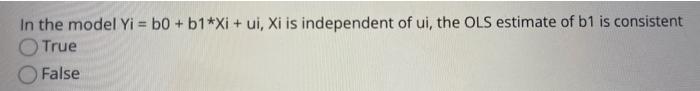 is independent of ui, the OLS estimate of b1 is consistent True
