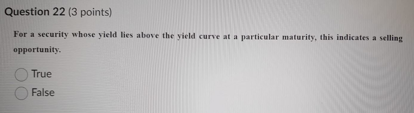 Question 22 (3 points) For a security whose yield lies above the'