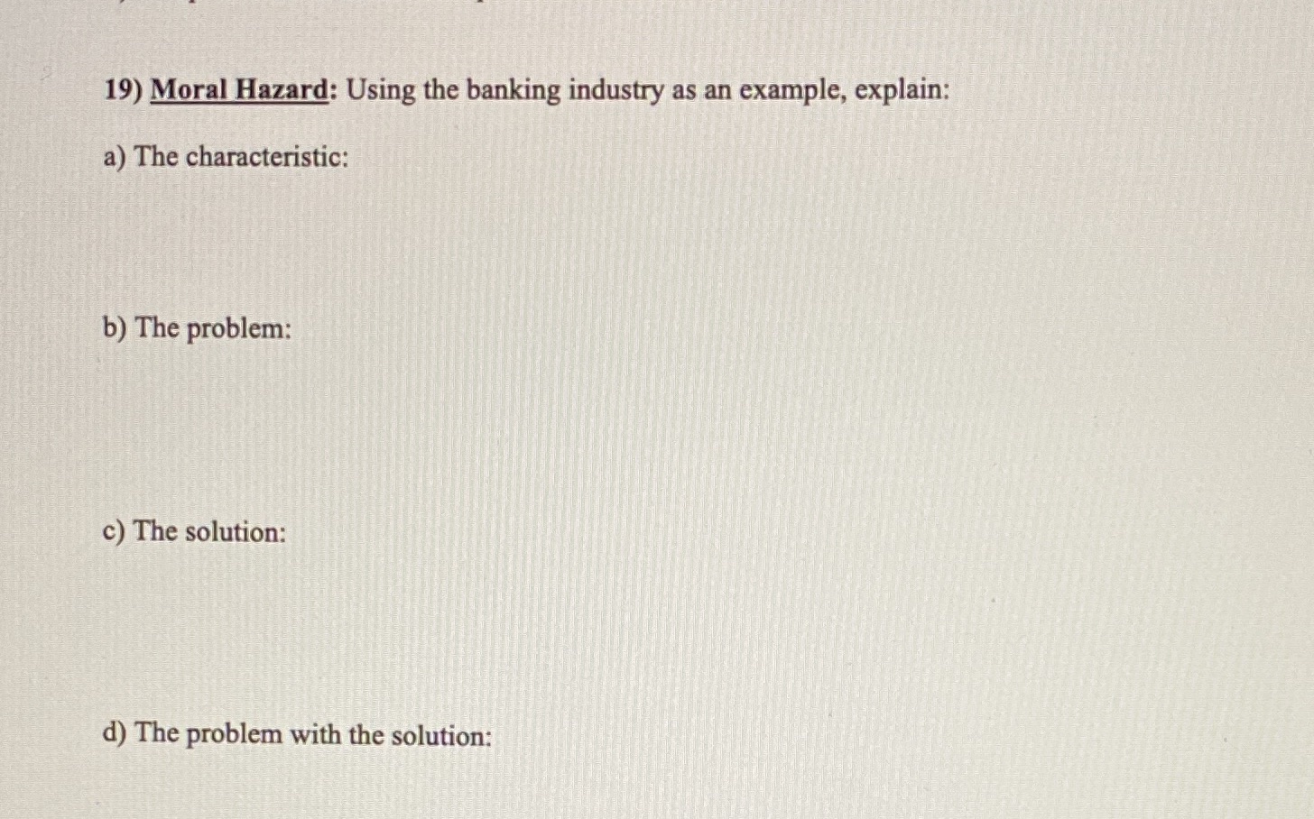 19) Moral Hazard: Using the banking industry as an example, explain: