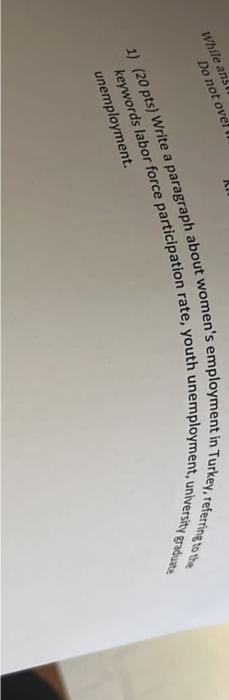 unemployment. 1) (20 pts) Write a paragraph about women's employment in Turkey,