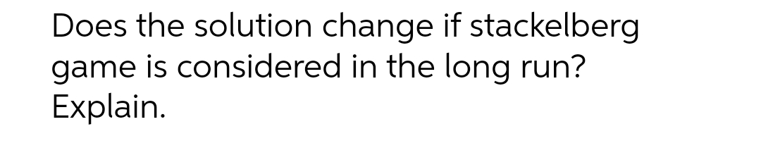 Does the solution change if stackelberg game is considered in the long