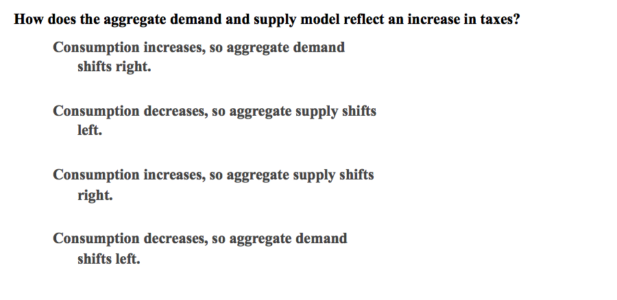 increase in taxes? Consumption increases, so aggregate demand shifts right. Consumption decreases,
