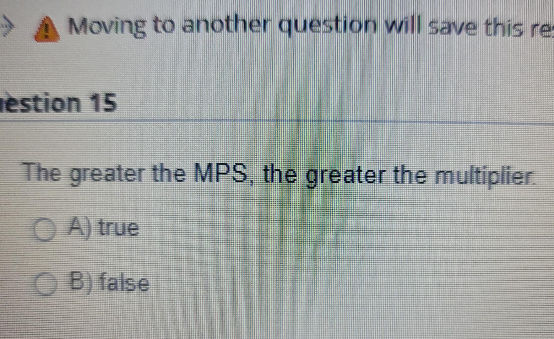 greater the MPS, the greater the multiplier. O A) true B) false