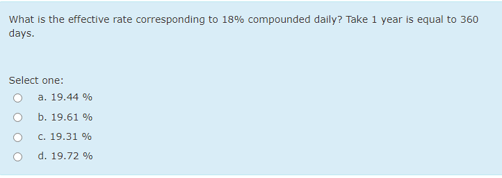 compounded daily? Take 1 year is equal to 360 days. Select one: