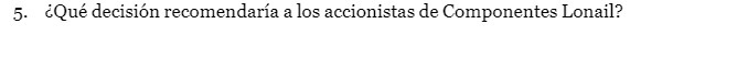 5. Qu decisi6n recomendaria a los accionistas de Componentes Lonail?