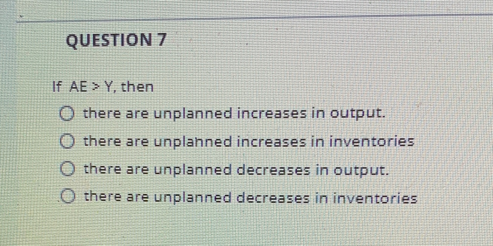 QUESTION 7 If AE > Y. then O there are unplanned