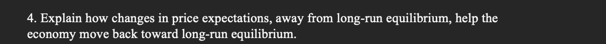 4. Explain how changes in price expectations, away from long-run equilibrium, help