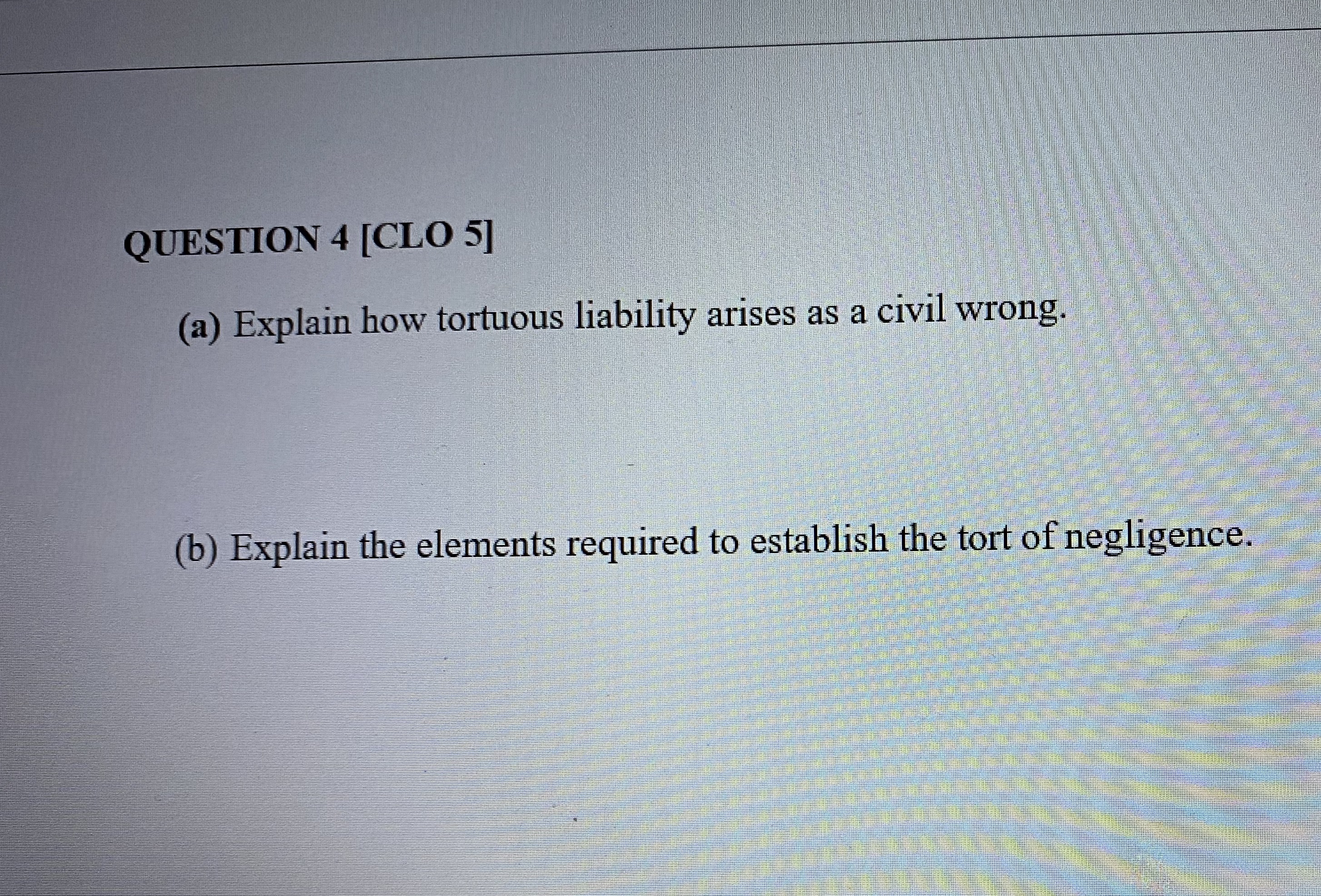  QUESTION 4 [CLO 5] (a) Explain how tortuous liability arises as