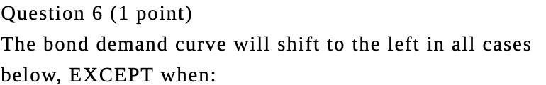 Question 6 (1 point) The bond demand curve will shift to the