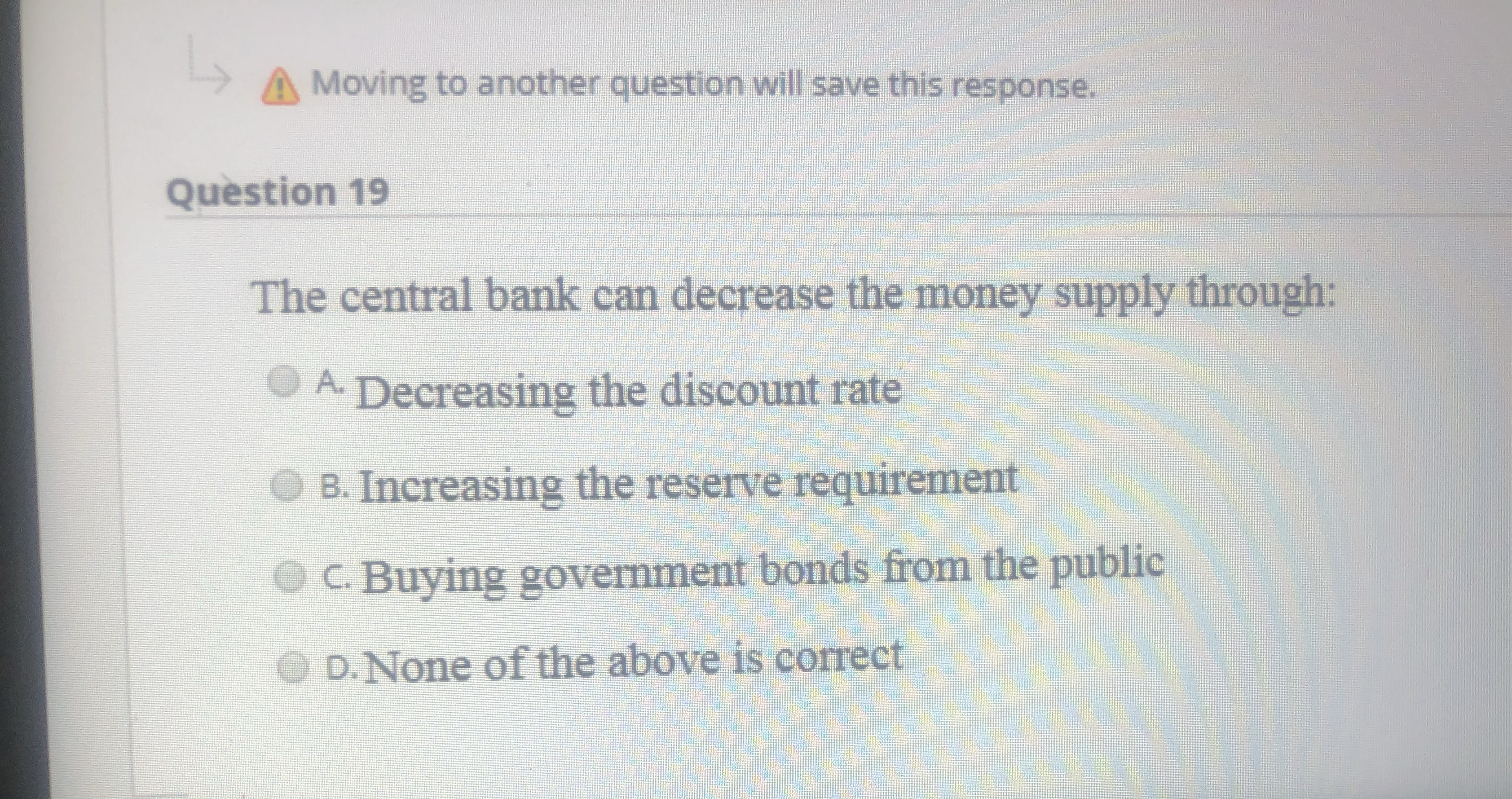 The central bank can decrease the money supply through: A. Decreasing the