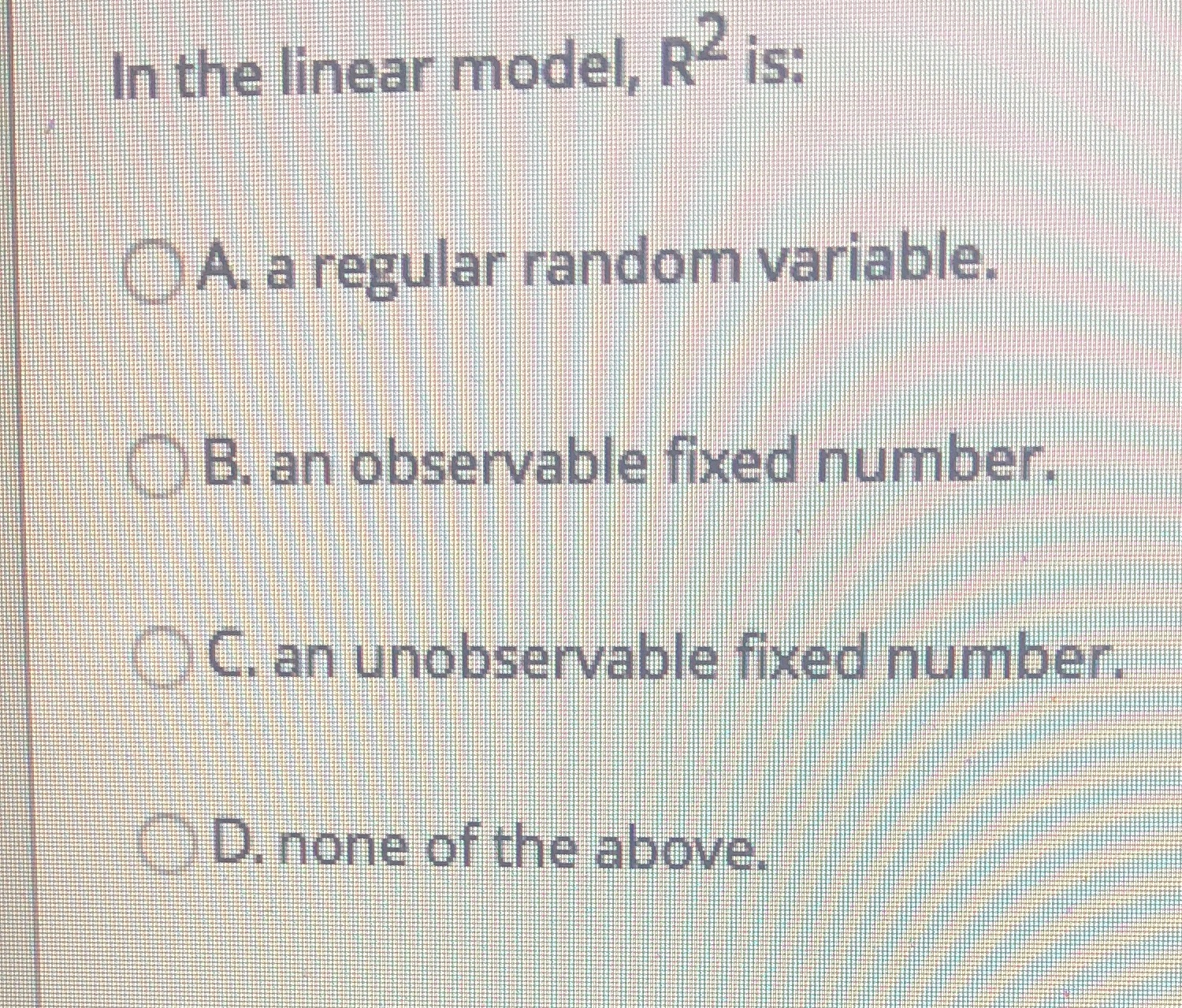  In the linear model, R= is: A. a regular random variable.
