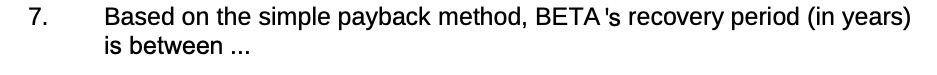 7. Based on the simple payback method, BETA 's recovery period (in