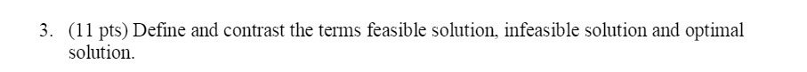 3. (11 pts) Define and contrast the terms feasible solution, infeasible solution