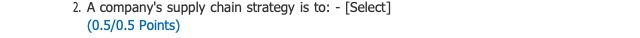 2. A company's supply chain strategy is to: - [Select] (0.5/0.5 POirG