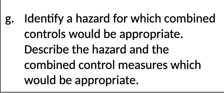 Describe the hazard and the combined control measures which would be appropriate
