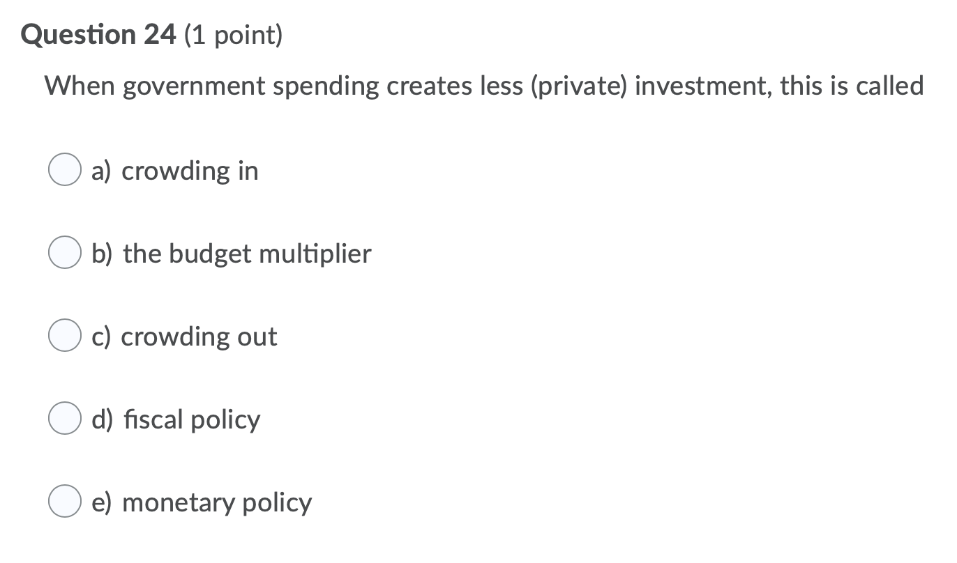 government spending creates less (private) investment, this is called a) crowding in