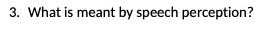 3. What is meant by speech perception?