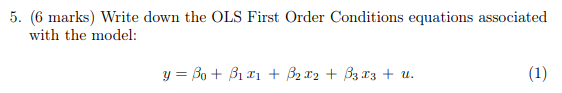  5. (6 marks) Write down the OLS First Order Conditions equations