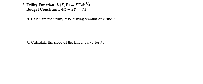  5. Utility Function: U(X, Y) = x /zyl/2. Budget Constraint: 4X