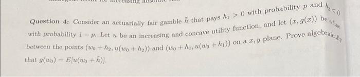  Question 4: Consider an actuarially fair gamble & that pays h,